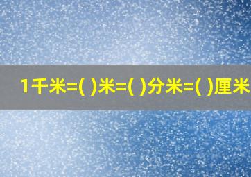 1千米=( )米=( )分米=( )厘米